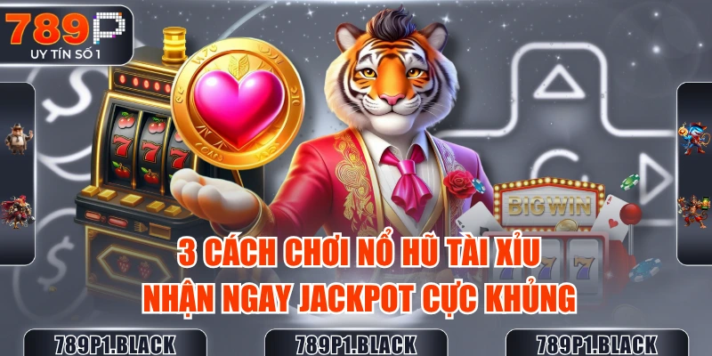 3-cach-choi-no-hu-tai-xiu-nhan-ngay-jackpot-cuc-khung