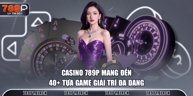 Casino 789P mang đến 40+ tựa game giải trí đa dạng