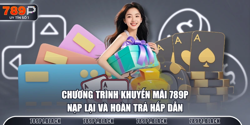 Chương trình khuyến mãi 789P nạp lại và hoàn trả hấp dẫn