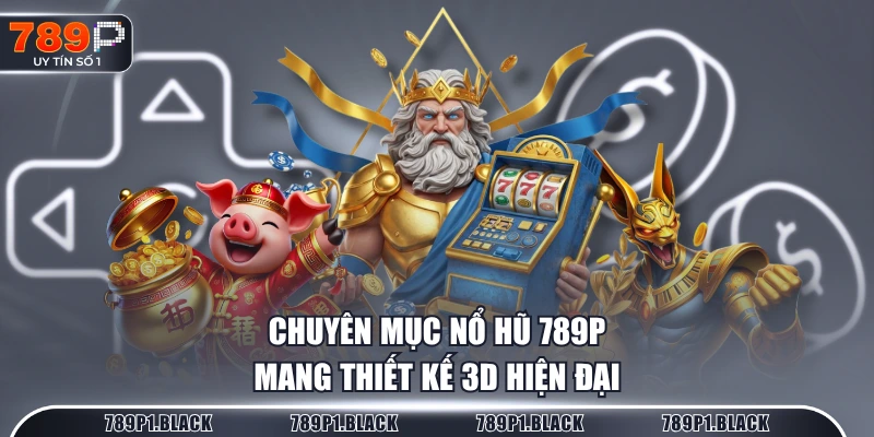 Chuyên mục Nổ Hũ 789P mang thiết kế 3D hiện đại