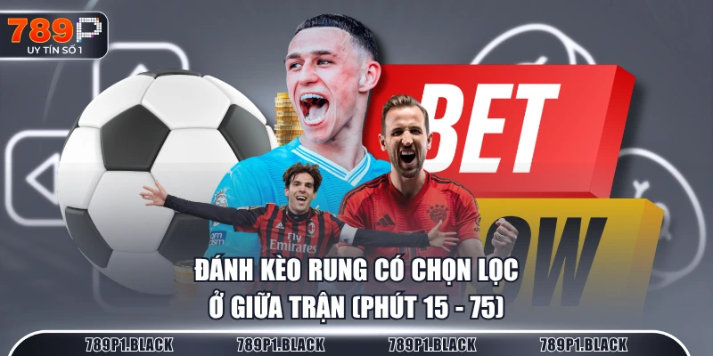 Đánh kèo rung có chọn lọc ở giữa trận (Phút 15 - 75)