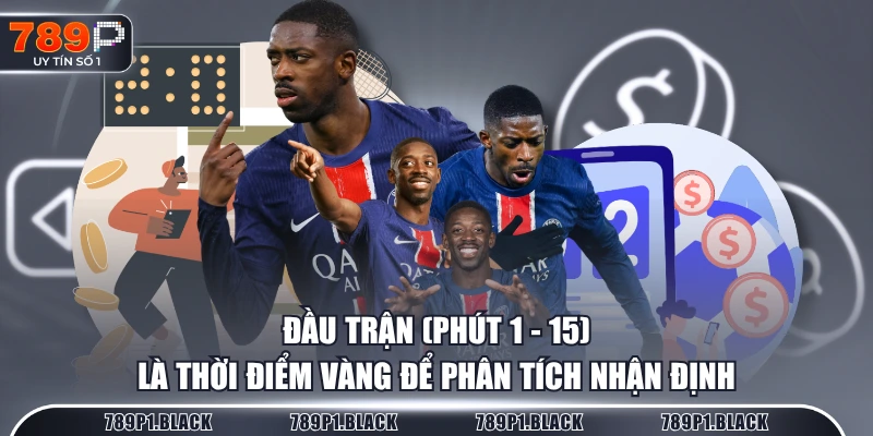 Đầu trận (Phút 1 - 15) là thời điểm "vàng" để phân tích nhận định
