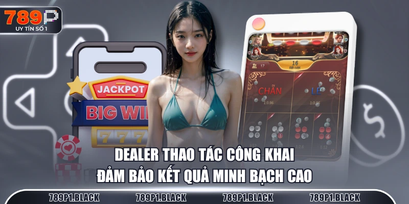 Dealer thao tác công khai đảm bảo kết quả minh bạch cao