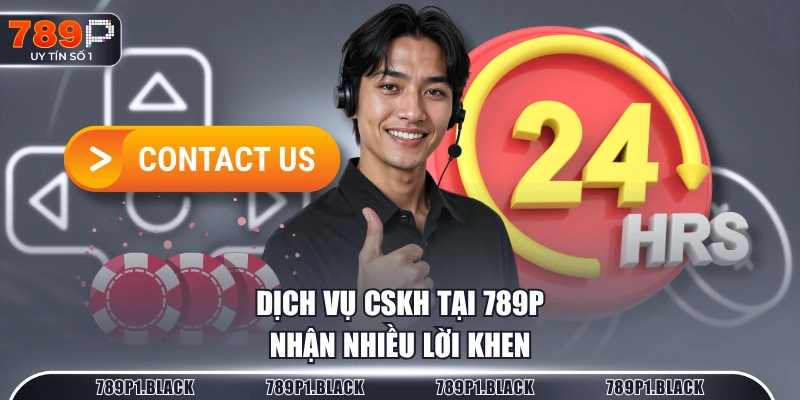 Dịch vụ CSKH tại 789P nhận nhiều lời khen