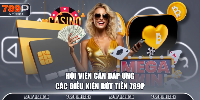 Hội viên cần đáp ứng các điều kiện rút tiền 789P