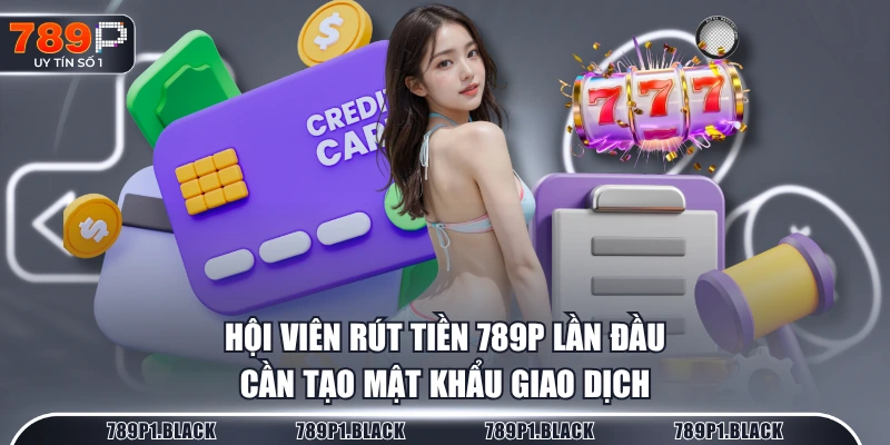 Hội viên rút tiền 789P lần đầu cần tạo mật khẩu giao dịch