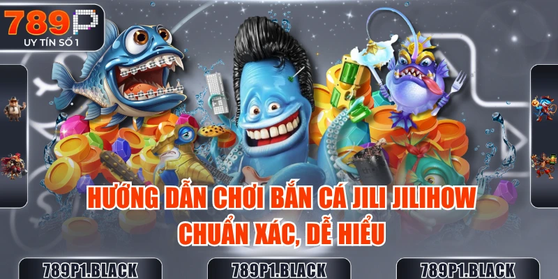 huong-dan-choi-ban-ca-jili-jilihow-chuan-xac-de-hieu