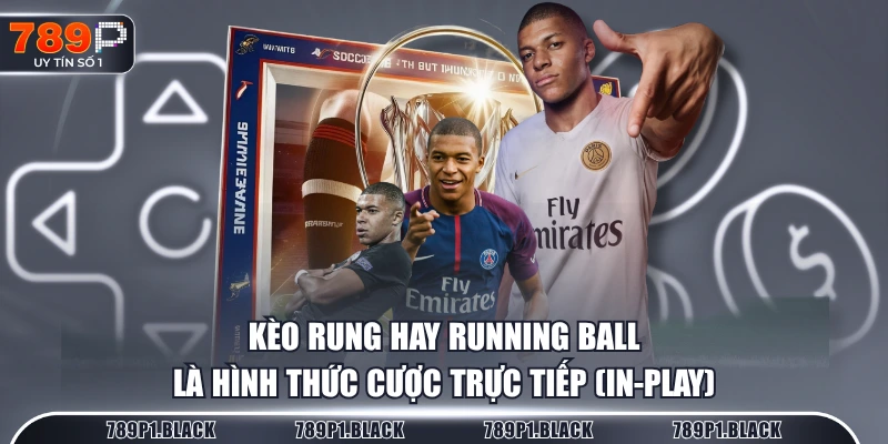 Kèo rung hay Running Ball, là hình thức cược trực tiếp (in-play)