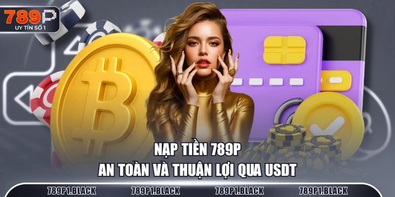 Nạp tiền 789P an toàn và thuận lợi qua USDT