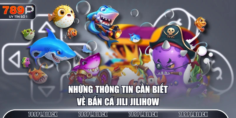 Những thông tin cần biết về bắn cá JILI JILIHOW