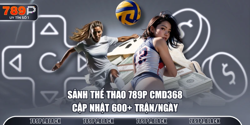 Sảnh Thể Thao 789P CMD368 cập nhật 600+ trận/ngày