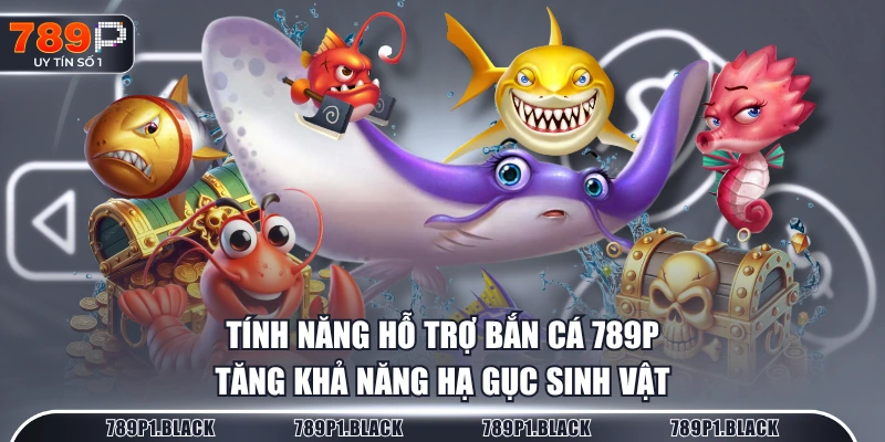 Tính năng hỗ trợ Bắn Cá 789P tăng khả năng hạ gục sinh vật