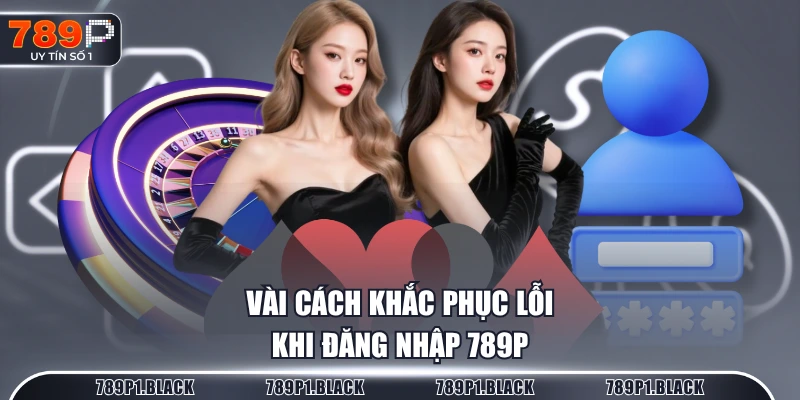 Vài cách khắc phục lỗi khi đăng nhập 789P